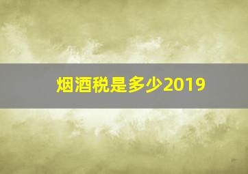 烟酒税是多少2019