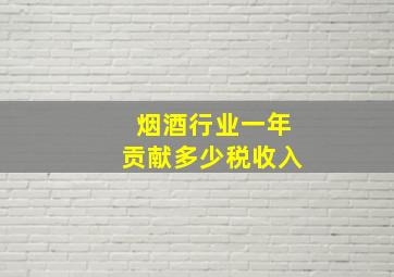 烟酒行业一年贡献多少税收入