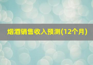 烟酒销售收入预测(12个月)