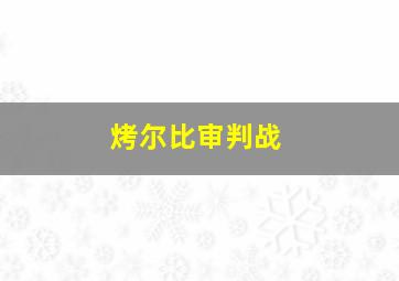 烤尔比审判战