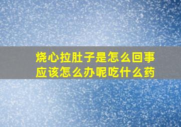 烧心拉肚子是怎么回事应该怎么办呢吃什么药