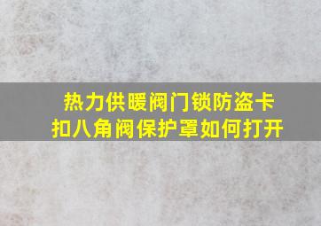 热力供暖阀门锁防盗卡扣八角阀保护罩如何打开