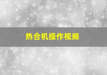 热合机操作视频