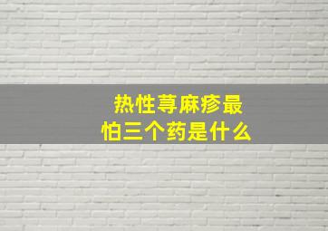 热性荨麻疹最怕三个药是什么