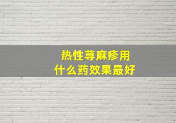 热性荨麻疹用什么药效果最好