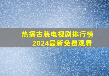 热播古装电视剧排行榜2024最新免费观看