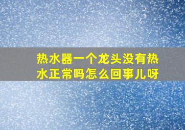 热水器一个龙头没有热水正常吗怎么回事儿呀