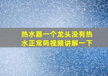 热水器一个龙头没有热水正常吗视频讲解一下