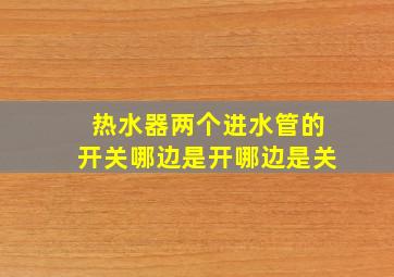 热水器两个进水管的开关哪边是开哪边是关