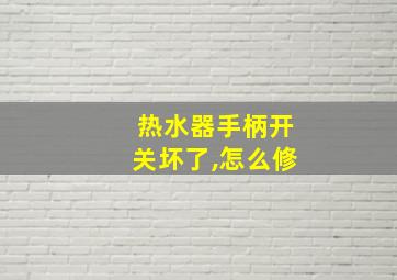 热水器手柄开关坏了,怎么修