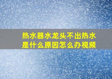 热水器水龙头不出热水是什么原因怎么办视频