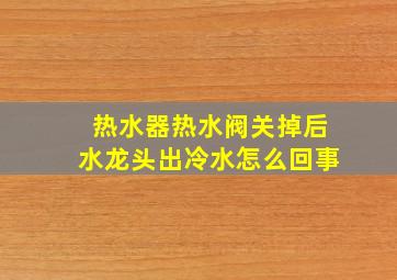 热水器热水阀关掉后水龙头出冷水怎么回事