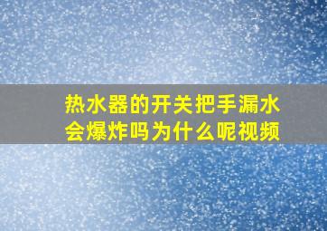 热水器的开关把手漏水会爆炸吗为什么呢视频