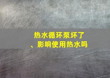 热水循环泵坏了、影响使用热水吗