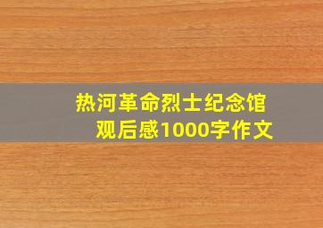 热河革命烈士纪念馆观后感1000字作文