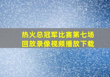 热火总冠军比赛第七场回放录像视频播放下载