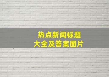 热点新闻标题大全及答案图片