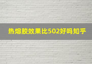 热熔胶效果比502好吗知乎