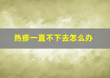 热疹一直不下去怎么办