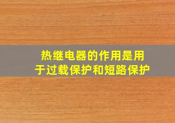 热继电器的作用是用于过载保护和短路保护