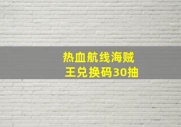 热血航线海贼王兑换码30抽