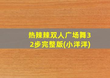 热辣辣双人广场舞32步完整版(小洋洋)