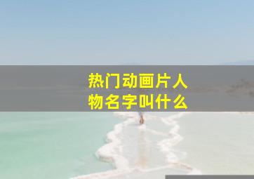 热门动画片人物名字叫什么