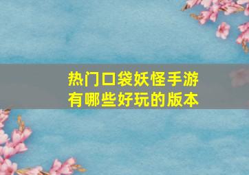 热门口袋妖怪手游有哪些好玩的版本