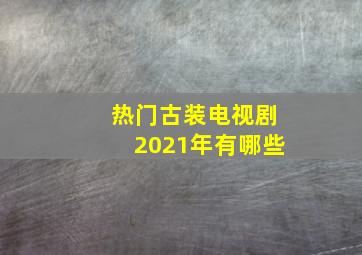 热门古装电视剧2021年有哪些