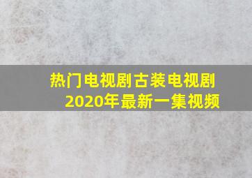 热门电视剧古装电视剧2020年最新一集视频