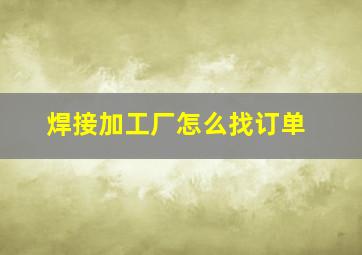 焊接加工厂怎么找订单