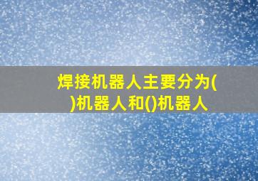 焊接机器人主要分为()机器人和()机器人