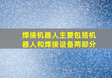 焊接机器人主要包括机器人和焊接设备两部分