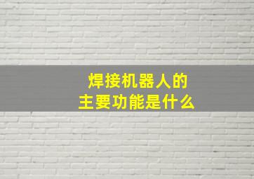 焊接机器人的主要功能是什么