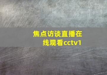 焦点访谈直播在线观看cctv1