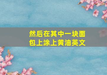 然后在其中一块面包上涂上黄油英文