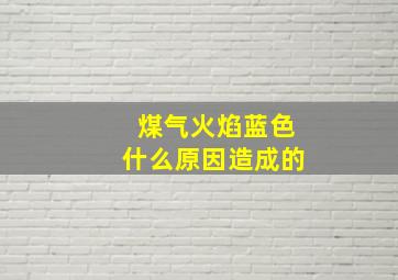 煤气火焰蓝色什么原因造成的