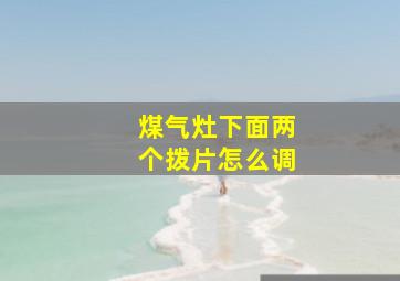 煤气灶下面两个拨片怎么调