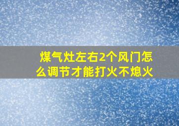 煤气灶左右2个风门怎么调节才能打火不熄火