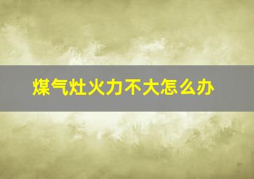 煤气灶火力不大怎么办