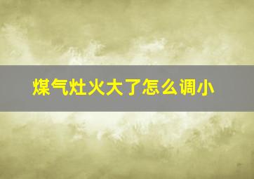 煤气灶火大了怎么调小