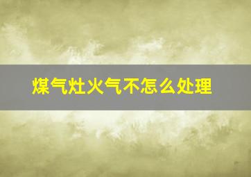 煤气灶火气不怎么处理