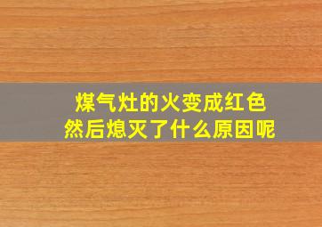 煤气灶的火变成红色然后熄灭了什么原因呢