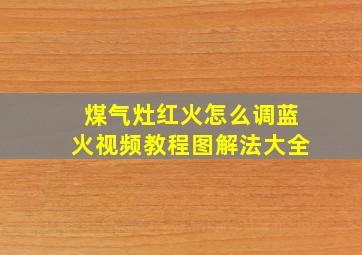 煤气灶红火怎么调蓝火视频教程图解法大全