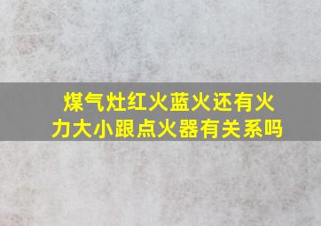 煤气灶红火蓝火还有火力大小跟点火器有关系吗