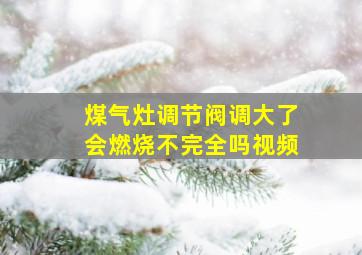 煤气灶调节阀调大了会燃烧不完全吗视频