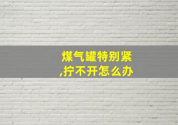 煤气罐特别紧,拧不开怎么办