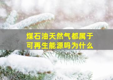 煤石油天然气都属于可再生能源吗为什么