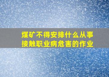 煤矿不得安排什么从事接触职业病危害的作业