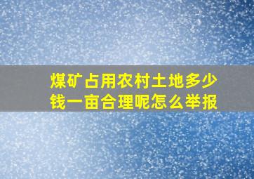 煤矿占用农村土地多少钱一亩合理呢怎么举报